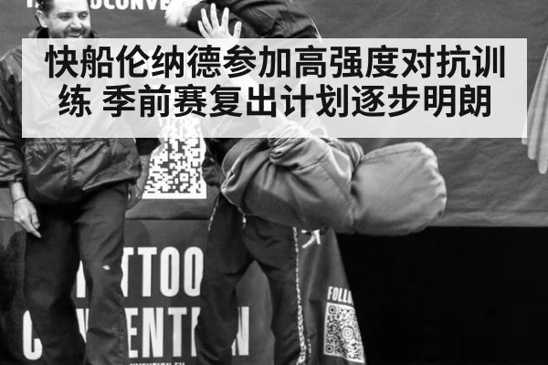 快船伦纳德参加高强度对抗训练 季前赛复出计划逐步明朗